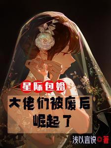 星际包婚大佬们被废后崛起了免费