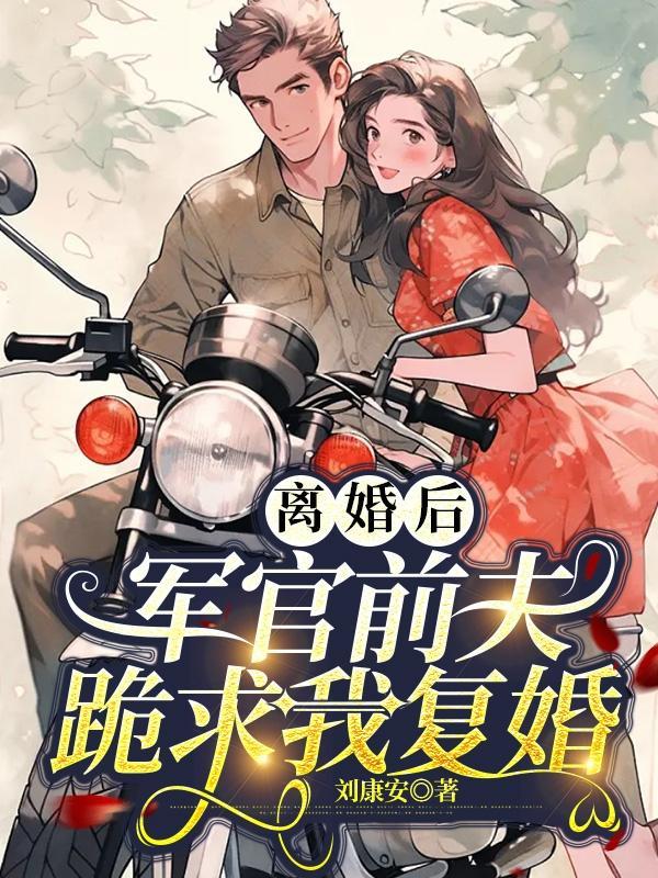 離婚後軍官前夫跪求我複婚葉小花