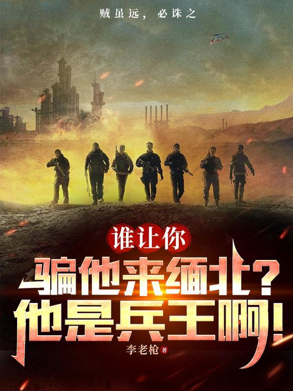 誰讓你騙他來緬北?他是兵王啊! 759