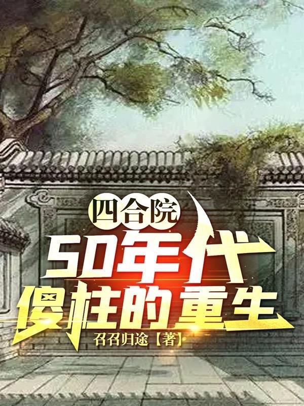 四合院50年代傻柱的重生召召歸途著