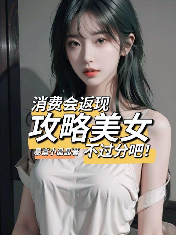 消費會返現攻略美女不過分吧txt