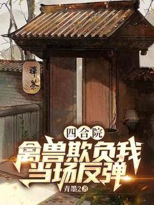 四合院：神級反彈，禽獸越作越慘