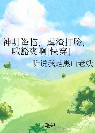 神明降臨，虐渣打臉，哦豁爽啊[快穿]